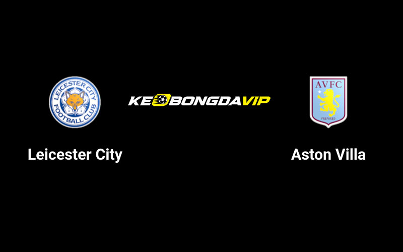 Cập nhật nhận định Leicester vs Aston Villa 21h00 ngày 31/08