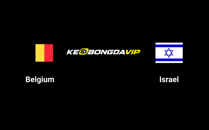 Cập nhật nhận định Bỉ vs Israel 01h45 ngày 07/09