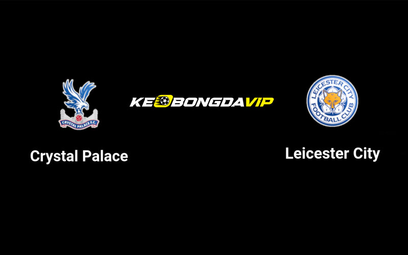 Cập nhật nhận định Crystal Palace vs Leicester 21h00 ngày 14/09