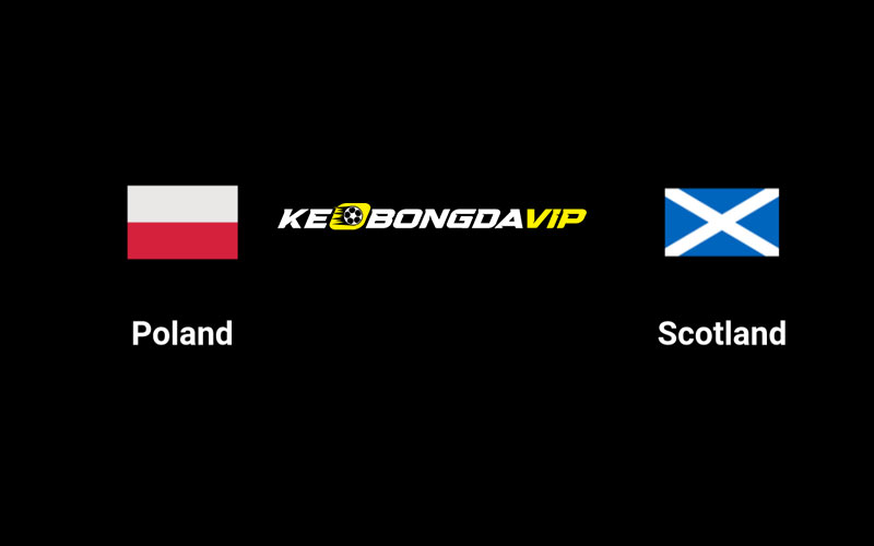 Cập nhật nhận định Scotland vs Ba Lan 01h45 ngày 06/09